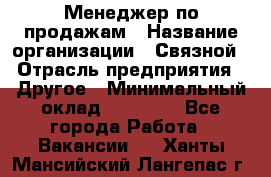 Менеджер по продажам › Название организации ­ Связной › Отрасль предприятия ­ Другое › Минимальный оклад ­ 25 500 - Все города Работа » Вакансии   . Ханты-Мансийский,Лангепас г.